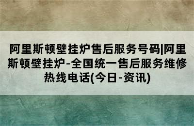 阿里斯顿壁挂炉售后服务号码|阿里斯顿壁挂炉-全国统一售后服务维修热线电话(今日-资讯)